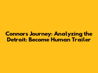 Connor's Journey: Analyzing the Detroit: Become Human Trailer