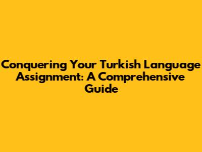 Conquering Your Turkish Language Assignment: A Comprehensive Guide