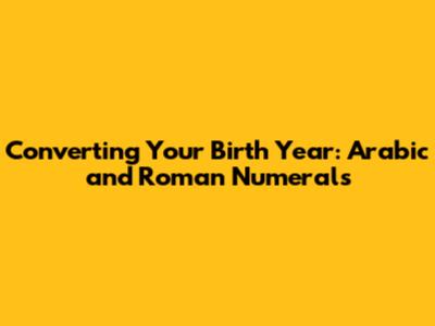 Converting Your Birth Year: Arabic and Roman Numerals