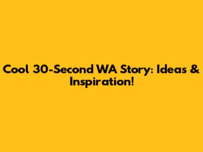 Cool 30-Second WA Story: Ideas & Inspiration!