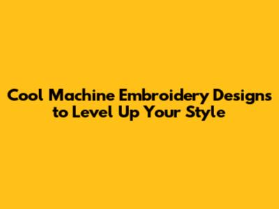 Cool Machine Embroidery Designs to Level Up Your Style