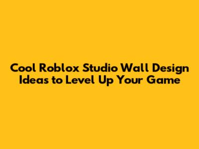 Cool Roblox Studio Wall Design Ideas to Level Up Your Game