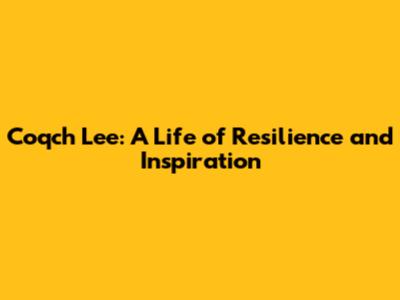 Coqch Lee: A Life of Resilience and Inspiration