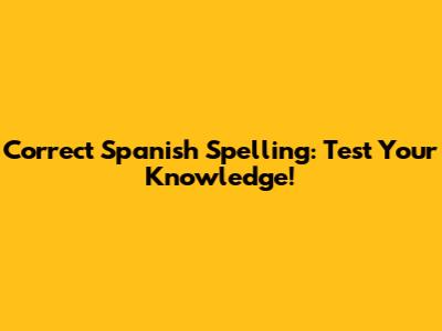 Correct Spanish Spelling: Test Your Knowledge!
