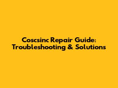 Coscsinc Repair Guide: Troubleshooting & Solutions