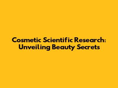 Cosmetic Scientific Research: Unveiling Beauty Secrets