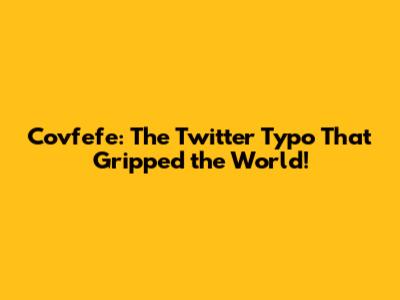 Covfefe: The Twitter Typo That Gripped the World!