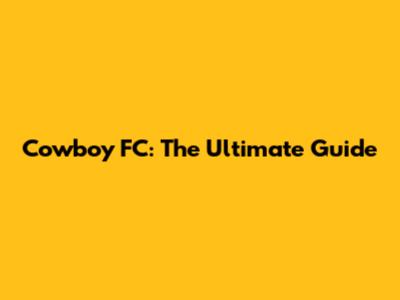 Cowboy FC: The Ultimate Guide