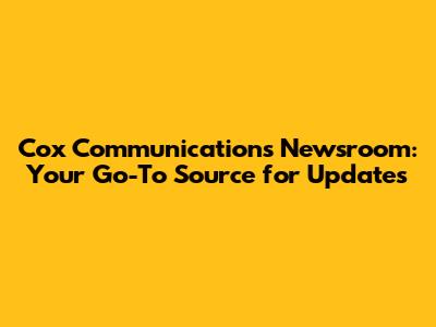 Cox Communications Newsroom: Your Go-To Source for Updates