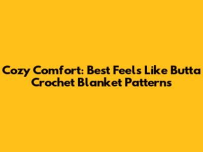 Cozy Comfort: Best 'Feels Like Butta' Crochet Blanket Patterns