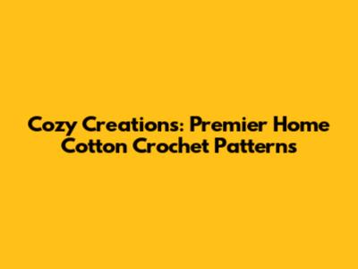 Cozy Creations: Premier Home Cotton Crochet Patterns