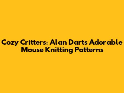 Cozy Critters: Alan Dart's Adorable Mouse Knitting Patterns