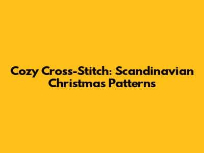 Cozy Cross-Stitch: Scandinavian Christmas Patterns