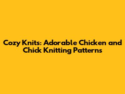Cozy Knits: Adorable Chicken and Chick Knitting Patterns
