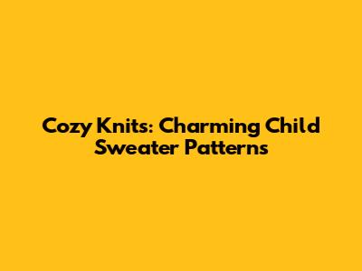 Cozy Knits: Charming Child Sweater Patterns