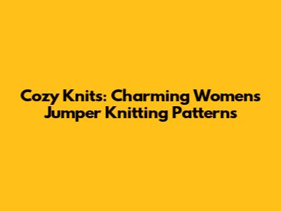 Cozy Knits: Charming Women's Jumper Knitting Patterns