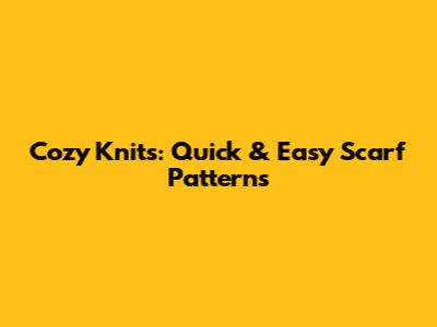 Cozy Knits: Quick & Easy Scarf Patterns