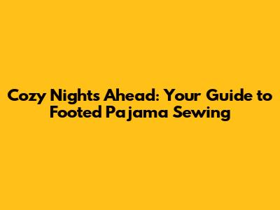 Cozy Nights Ahead: Your Guide to Footed Pajama Sewing