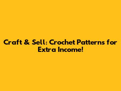 Craft & Sell: Crochet Patterns for Extra Income!