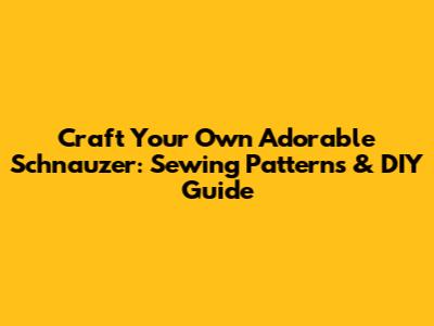 Craft Your Own Adorable Schnauzer: Sewing Patterns & DIY Guide