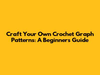 Craft Your Own Crochet Graph Patterns: A Beginner's Guide