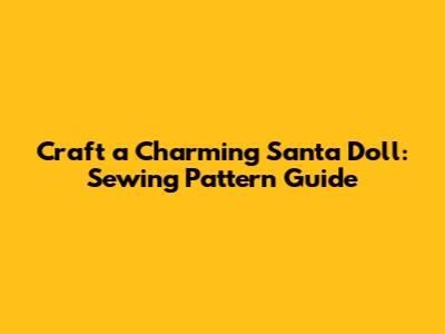 Craft a Charming Santa Doll: Sewing Pattern Guide