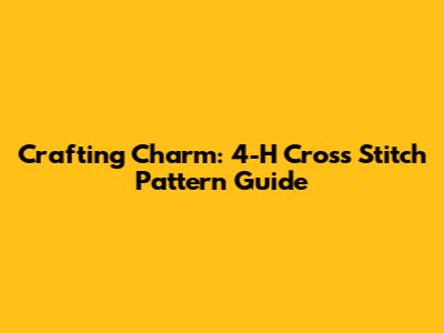 Crafting Charm: 4-H Cross Stitch Pattern Guide