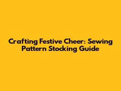 Crafting Festive Cheer: Sewing Pattern Stocking Guide