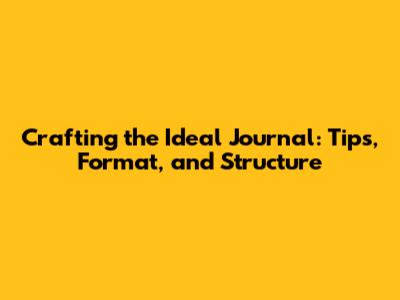 Crafting the Ideal Journal: Tips, Format, and Structure