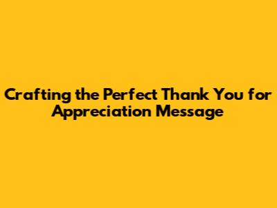 Crafting the Perfect Thank You for Appreciation Message