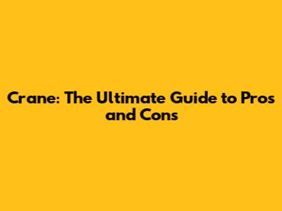 Crane: The Ultimate Guide to Pros and Cons
