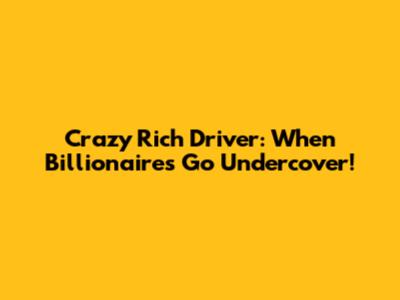 Crazy Rich Driver: When Billionaires Go Undercover!