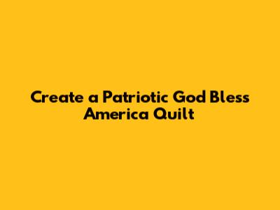 Create a Patriotic God Bless America Quilt