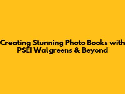 Creating Stunning Photo Books with PSEI Walgreens & Beyond