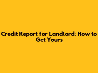 Credit Report for Landlord: How to Get Yours