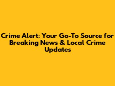 Crime Alert: Your Go-To Source for Breaking News & Local Crime Updates
