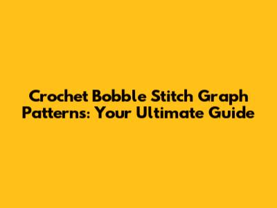 Crochet Bobble Stitch Graph Patterns: Your Ultimate Guide