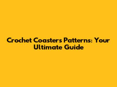 Crochet Coasters Patterns: Your Ultimate Guide
