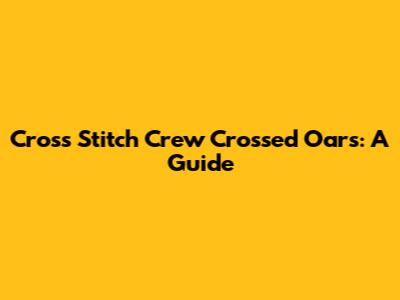 Cross Stitch Crew Crossed Oars: A Guide
