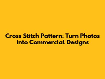 Cross Stitch Pattern: Turn Photos into Commercial Designs