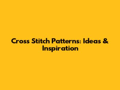 Cross Stitch Patterns: Ideas & Inspiration