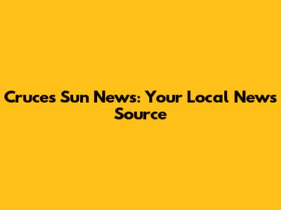 Cruces Sun News: Your Local News Source