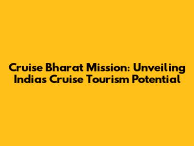 Cruise Bharat Mission: Unveiling India's Cruise Tourism Potential
