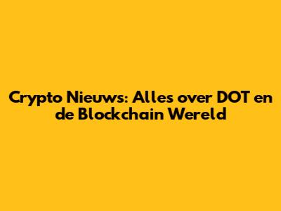 Crypto Nieuws: Alles over DOT en de Blockchain Wereld