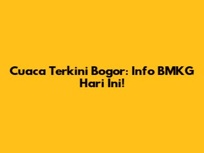 Cuaca Terkini Bogor: Info BMKG Hari Ini!