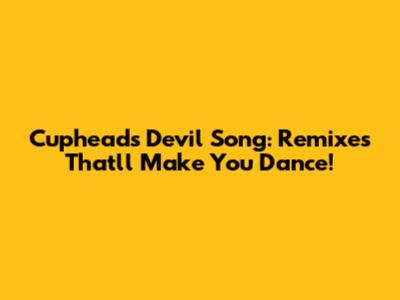 Cuphead's Devil Song: Remixes That'll Make You Dance!