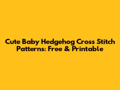 Cute Baby Hedgehog Cross Stitch Patterns: Free & Printable