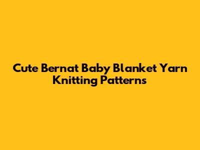 Cute Bernat Baby Blanket Yarn Knitting Patterns
