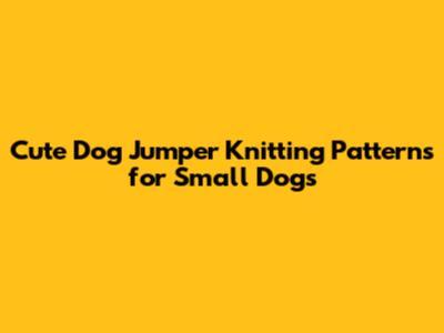 Cute Dog Jumper Knitting Patterns for Small Dogs
