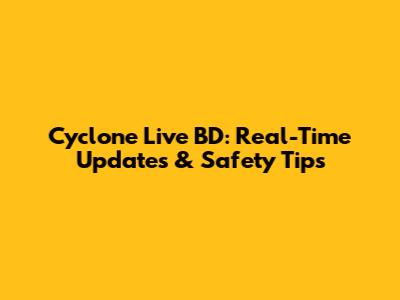 Cyclone Live BD: Real-Time Updates & Safety Tips